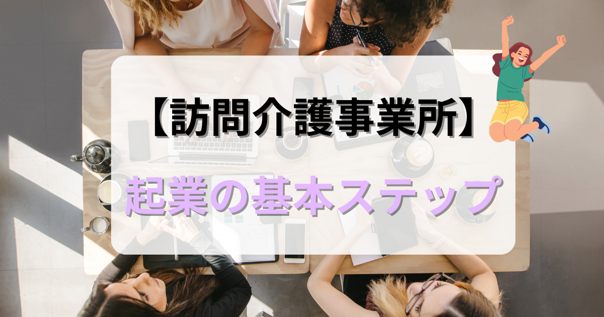 【訪問介護事業所】起業の基本ステップ