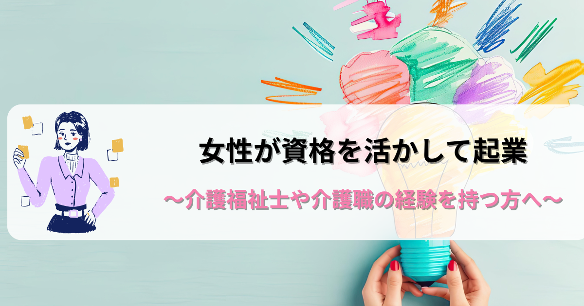 女性が資格を活かして起業～介護福祉士や介護職の経験を持つ方へ～のアイキャッチ画像